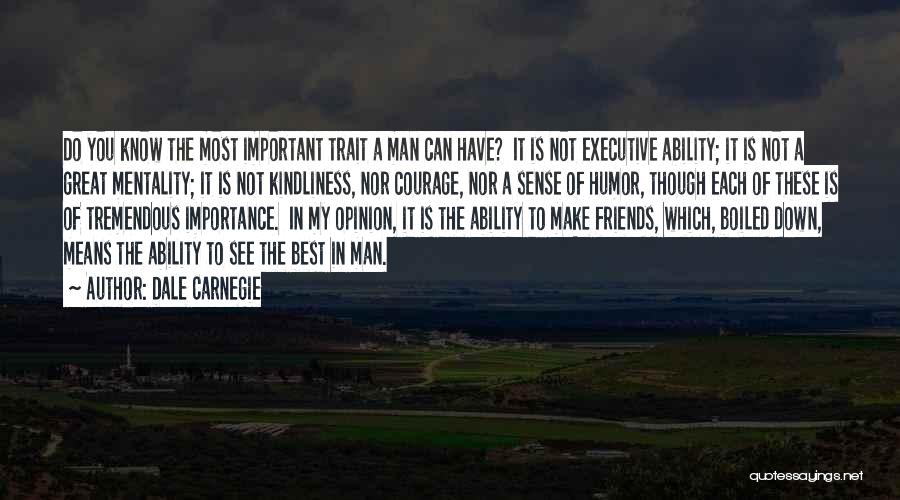 Dale Carnegie Quotes: Do You Know The Most Important Trait A Man Can Have? It Is Not Executive Ability; It Is Not A