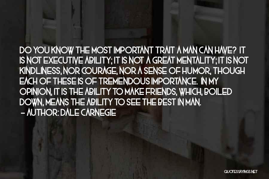 Dale Carnegie Quotes: Do You Know The Most Important Trait A Man Can Have? It Is Not Executive Ability; It Is Not A