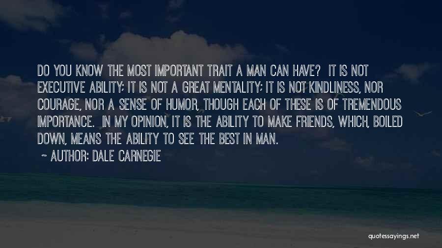 Dale Carnegie Quotes: Do You Know The Most Important Trait A Man Can Have? It Is Not Executive Ability; It Is Not A