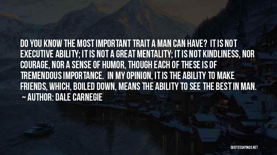 Dale Carnegie Quotes: Do You Know The Most Important Trait A Man Can Have? It Is Not Executive Ability; It Is Not A