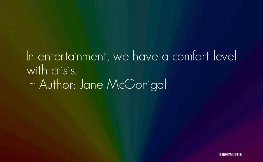 Jane McGonigal Quotes: In Entertainment, We Have A Comfort Level With Crisis.