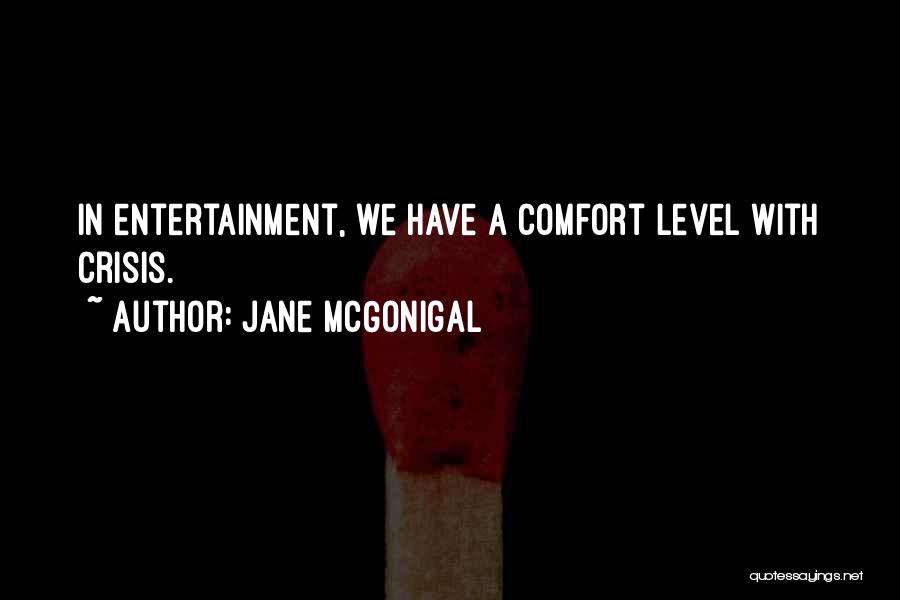 Jane McGonigal Quotes: In Entertainment, We Have A Comfort Level With Crisis.