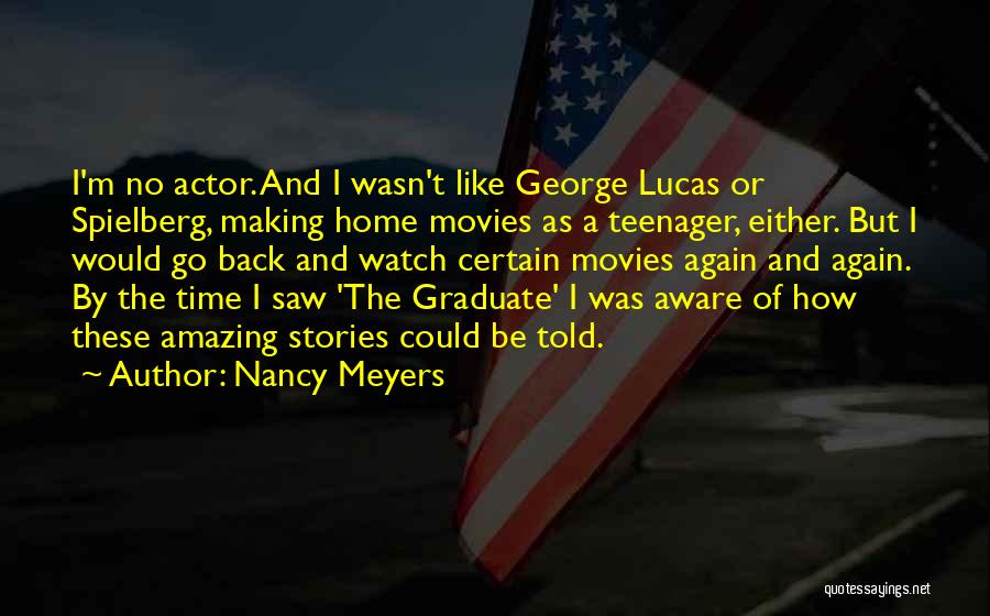 Nancy Meyers Quotes: I'm No Actor. And I Wasn't Like George Lucas Or Spielberg, Making Home Movies As A Teenager, Either. But I