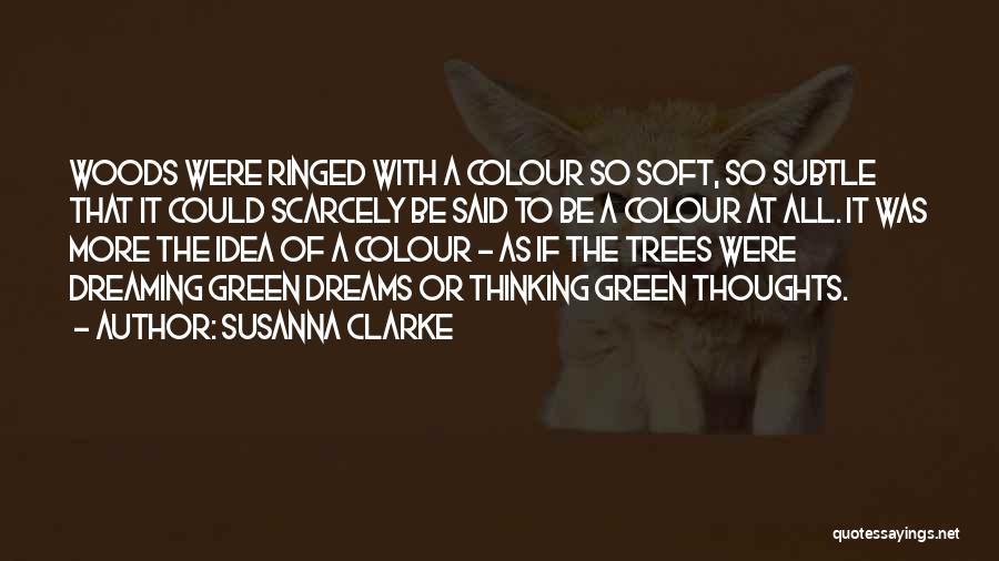 Susanna Clarke Quotes: Woods Were Ringed With A Colour So Soft, So Subtle That It Could Scarcely Be Said To Be A Colour