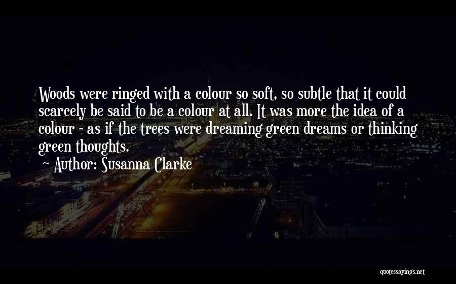 Susanna Clarke Quotes: Woods Were Ringed With A Colour So Soft, So Subtle That It Could Scarcely Be Said To Be A Colour