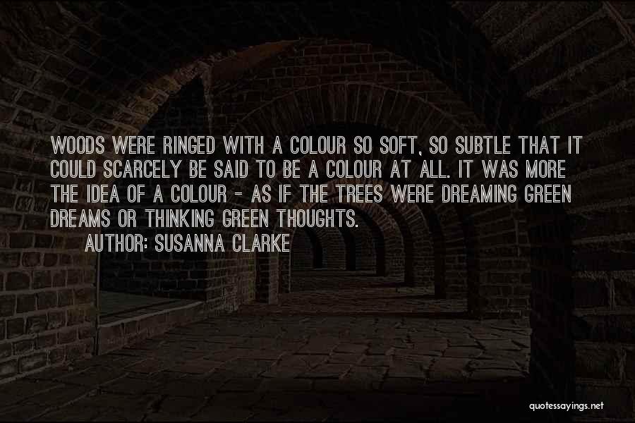 Susanna Clarke Quotes: Woods Were Ringed With A Colour So Soft, So Subtle That It Could Scarcely Be Said To Be A Colour