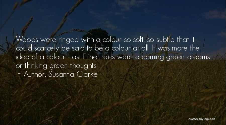 Susanna Clarke Quotes: Woods Were Ringed With A Colour So Soft, So Subtle That It Could Scarcely Be Said To Be A Colour