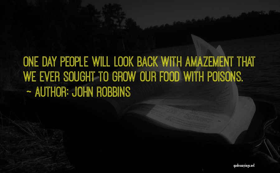 John Robbins Quotes: One Day People Will Look Back With Amazement That We Ever Sought To Grow Our Food With Poisons.