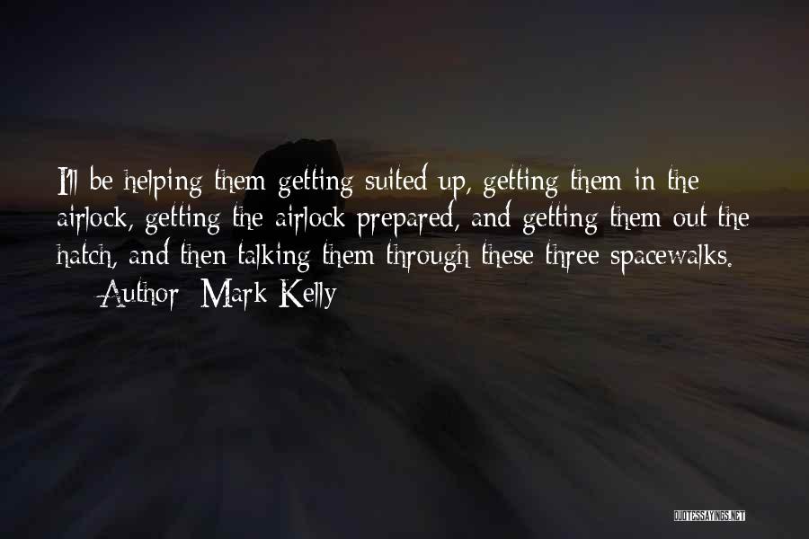 Mark Kelly Quotes: I'll Be Helping Them Getting Suited Up, Getting Them In The Airlock, Getting The Airlock Prepared, And Getting Them Out