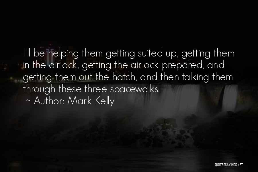 Mark Kelly Quotes: I'll Be Helping Them Getting Suited Up, Getting Them In The Airlock, Getting The Airlock Prepared, And Getting Them Out