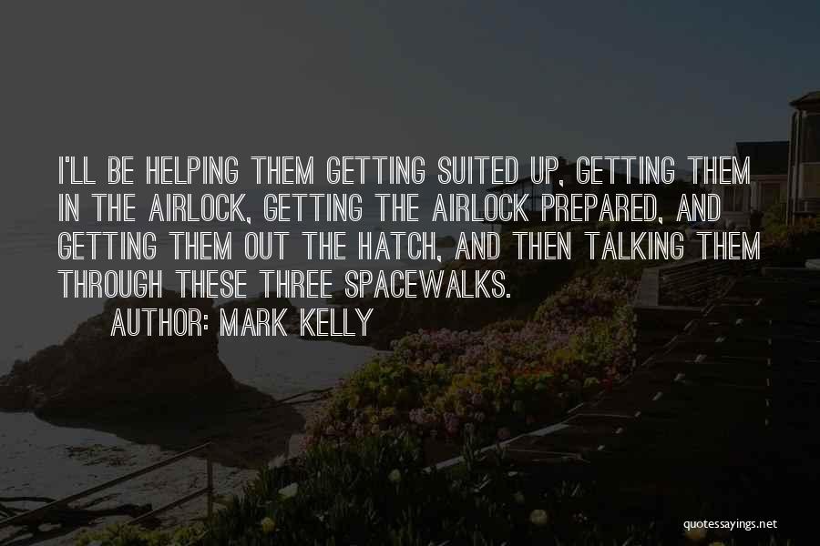 Mark Kelly Quotes: I'll Be Helping Them Getting Suited Up, Getting Them In The Airlock, Getting The Airlock Prepared, And Getting Them Out