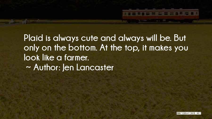 Jen Lancaster Quotes: Plaid Is Always Cute And Always Will Be. But Only On The Bottom. At The Top, It Makes You Look
