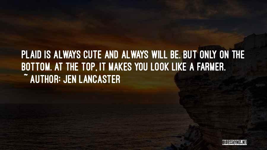 Jen Lancaster Quotes: Plaid Is Always Cute And Always Will Be. But Only On The Bottom. At The Top, It Makes You Look