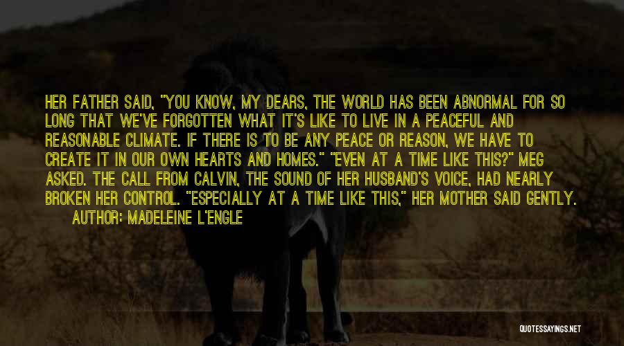 Madeleine L'Engle Quotes: Her Father Said, You Know, My Dears, The World Has Been Abnormal For So Long That We've Forgotten What It's