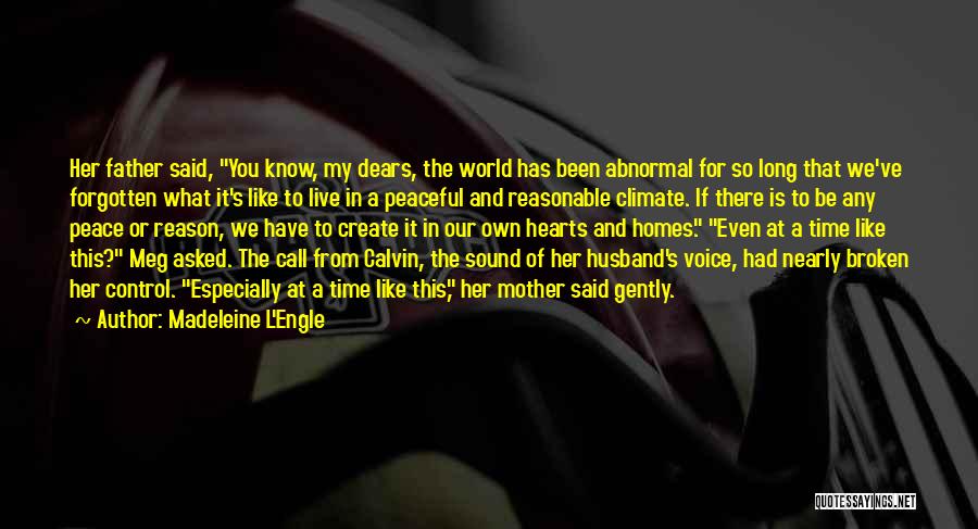 Madeleine L'Engle Quotes: Her Father Said, You Know, My Dears, The World Has Been Abnormal For So Long That We've Forgotten What It's