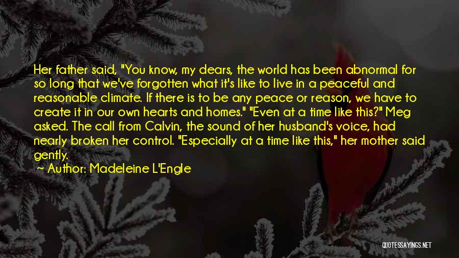 Madeleine L'Engle Quotes: Her Father Said, You Know, My Dears, The World Has Been Abnormal For So Long That We've Forgotten What It's