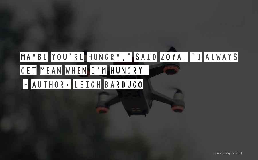 Leigh Bardugo Quotes: Maybe You're Hungry, Said Zoya. I Always Get Mean When I'm Hungry.