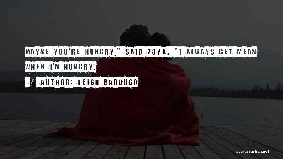 Leigh Bardugo Quotes: Maybe You're Hungry, Said Zoya. I Always Get Mean When I'm Hungry.