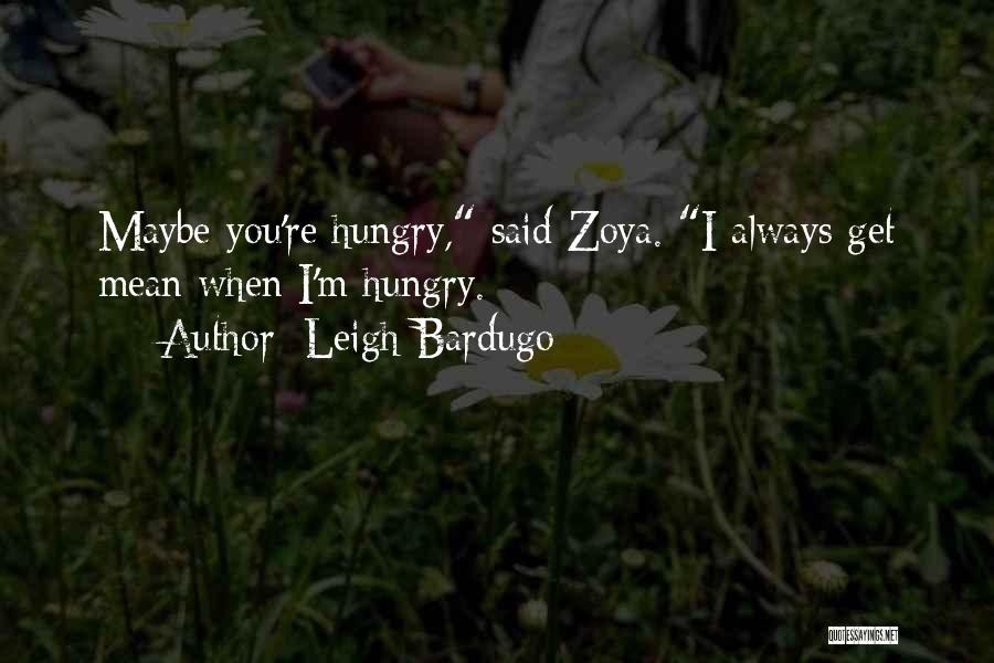 Leigh Bardugo Quotes: Maybe You're Hungry, Said Zoya. I Always Get Mean When I'm Hungry.