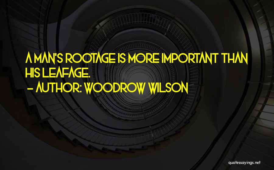 Woodrow Wilson Quotes: A Man's Rootage Is More Important Than His Leafage.