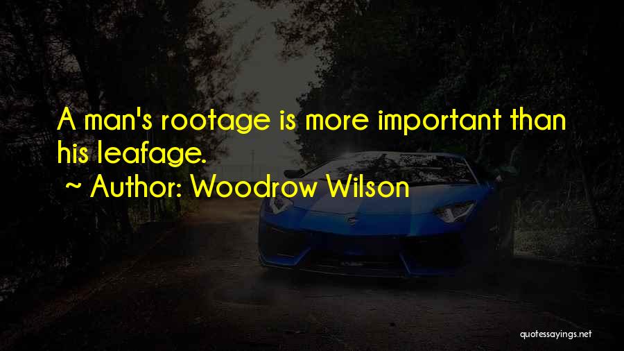 Woodrow Wilson Quotes: A Man's Rootage Is More Important Than His Leafage.