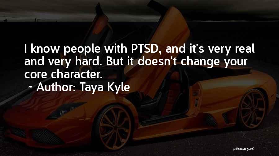 Taya Kyle Quotes: I Know People With Ptsd, And It's Very Real And Very Hard. But It Doesn't Change Your Core Character.