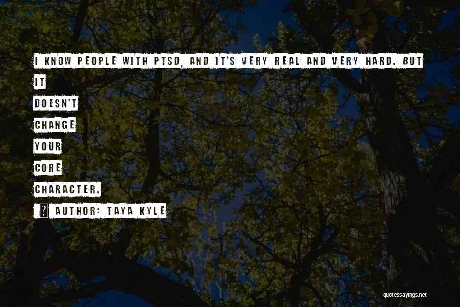 Taya Kyle Quotes: I Know People With Ptsd, And It's Very Real And Very Hard. But It Doesn't Change Your Core Character.