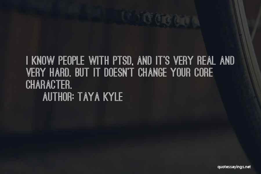 Taya Kyle Quotes: I Know People With Ptsd, And It's Very Real And Very Hard. But It Doesn't Change Your Core Character.