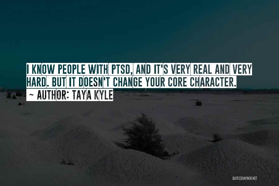 Taya Kyle Quotes: I Know People With Ptsd, And It's Very Real And Very Hard. But It Doesn't Change Your Core Character.