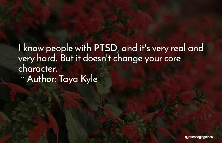 Taya Kyle Quotes: I Know People With Ptsd, And It's Very Real And Very Hard. But It Doesn't Change Your Core Character.