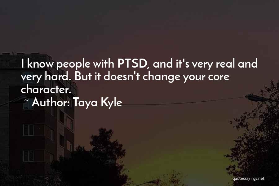 Taya Kyle Quotes: I Know People With Ptsd, And It's Very Real And Very Hard. But It Doesn't Change Your Core Character.