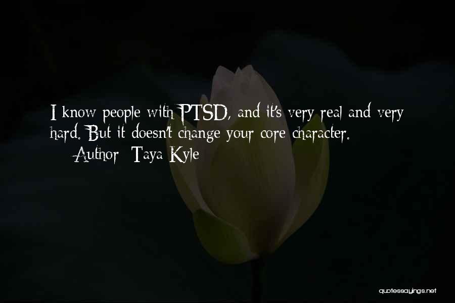 Taya Kyle Quotes: I Know People With Ptsd, And It's Very Real And Very Hard. But It Doesn't Change Your Core Character.