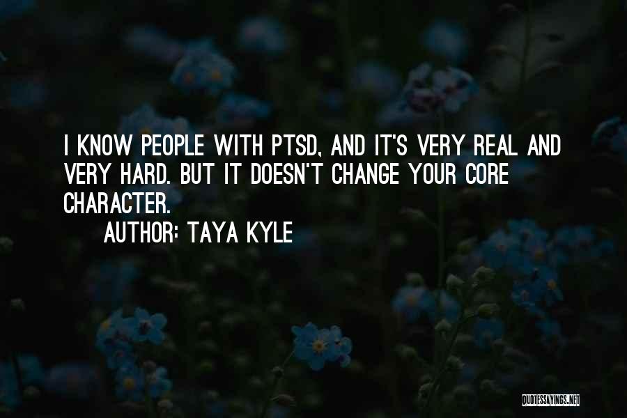 Taya Kyle Quotes: I Know People With Ptsd, And It's Very Real And Very Hard. But It Doesn't Change Your Core Character.