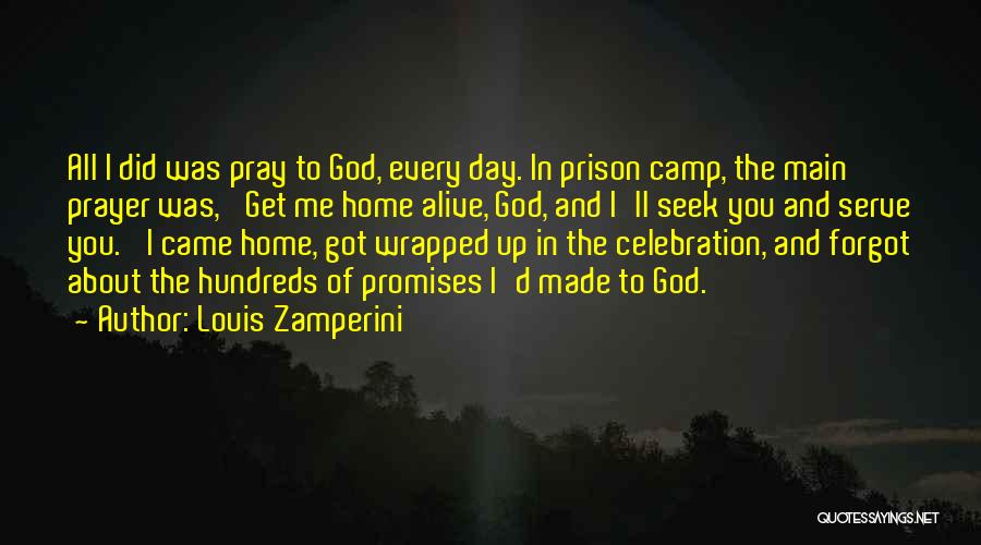 Louis Zamperini Quotes: All I Did Was Pray To God, Every Day. In Prison Camp, The Main Prayer Was, 'get Me Home Alive,