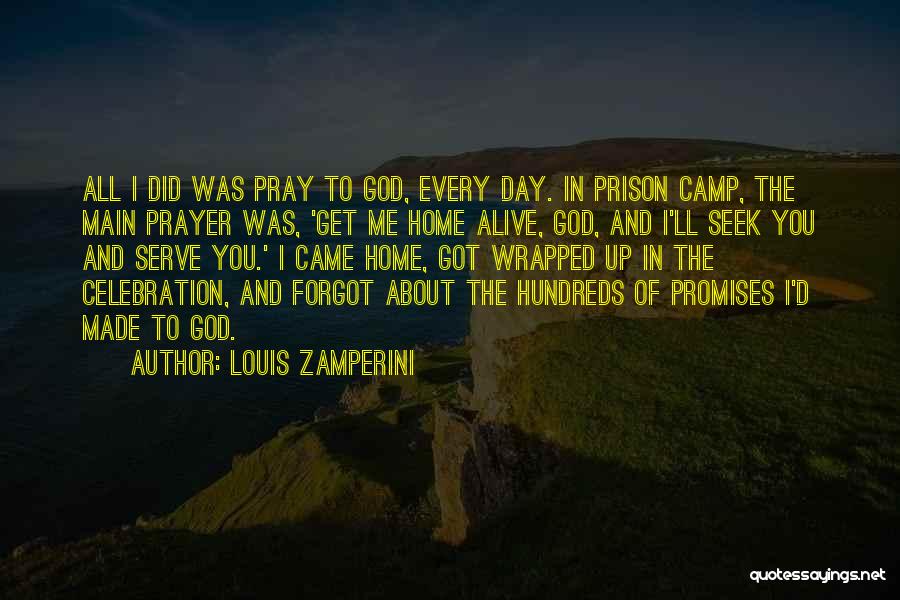 Louis Zamperini Quotes: All I Did Was Pray To God, Every Day. In Prison Camp, The Main Prayer Was, 'get Me Home Alive,