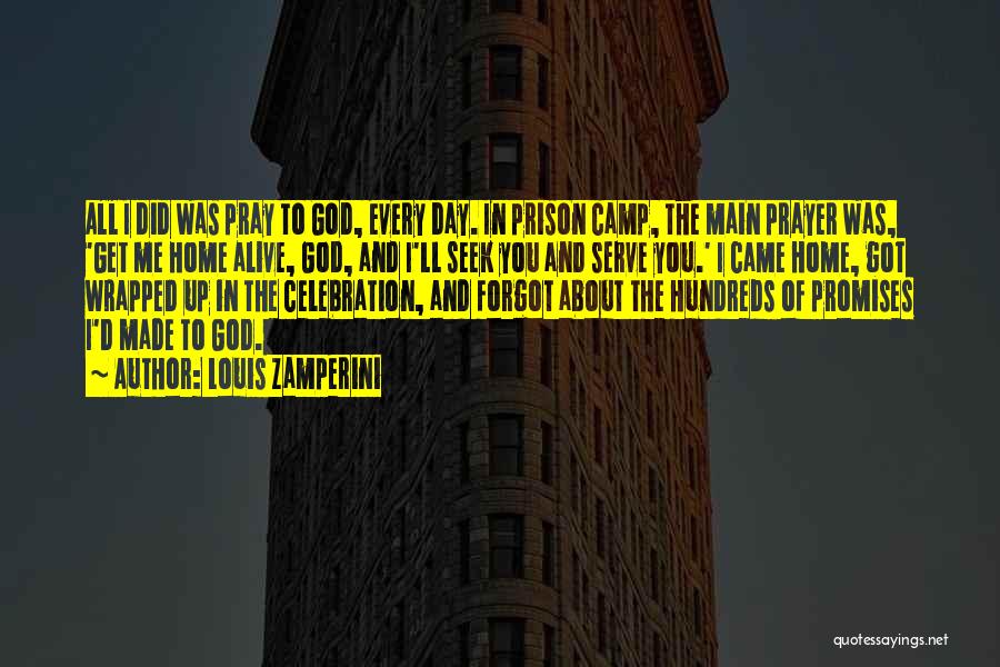Louis Zamperini Quotes: All I Did Was Pray To God, Every Day. In Prison Camp, The Main Prayer Was, 'get Me Home Alive,