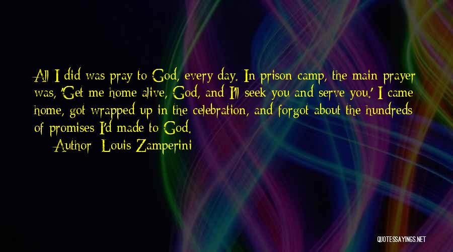 Louis Zamperini Quotes: All I Did Was Pray To God, Every Day. In Prison Camp, The Main Prayer Was, 'get Me Home Alive,
