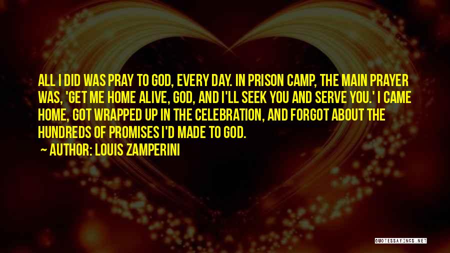 Louis Zamperini Quotes: All I Did Was Pray To God, Every Day. In Prison Camp, The Main Prayer Was, 'get Me Home Alive,