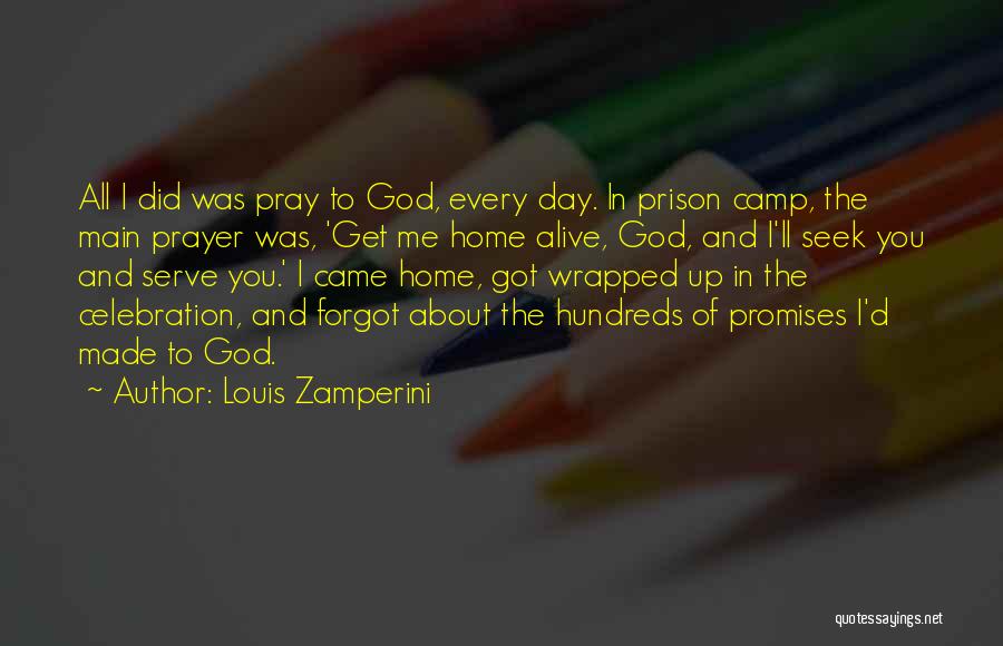 Louis Zamperini Quotes: All I Did Was Pray To God, Every Day. In Prison Camp, The Main Prayer Was, 'get Me Home Alive,