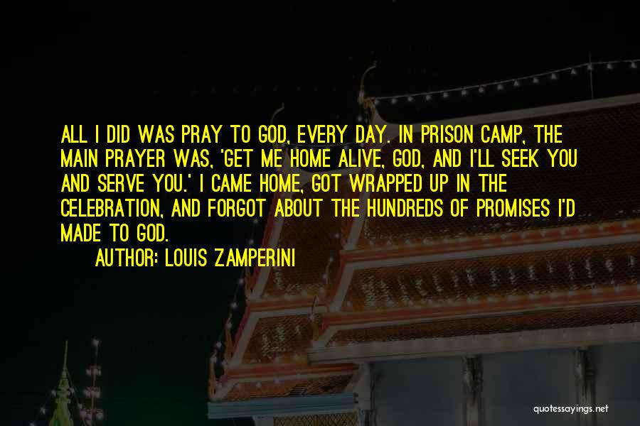 Louis Zamperini Quotes: All I Did Was Pray To God, Every Day. In Prison Camp, The Main Prayer Was, 'get Me Home Alive,
