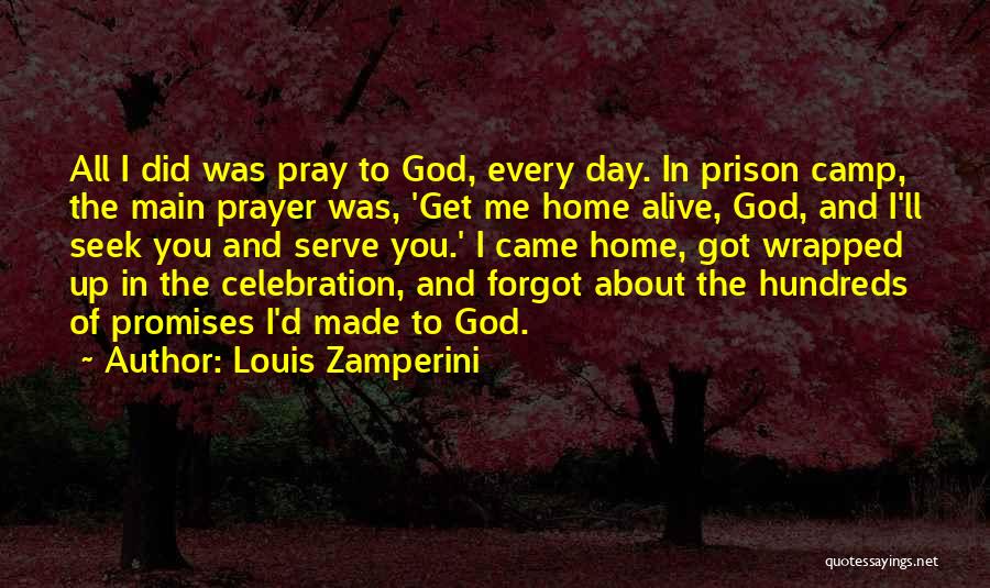 Louis Zamperini Quotes: All I Did Was Pray To God, Every Day. In Prison Camp, The Main Prayer Was, 'get Me Home Alive,