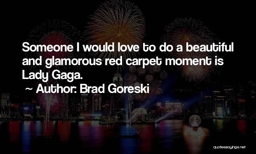 Brad Goreski Quotes: Someone I Would Love To Do A Beautiful And Glamorous Red Carpet Moment Is Lady Gaga.