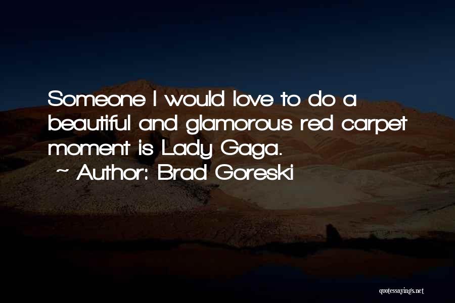 Brad Goreski Quotes: Someone I Would Love To Do A Beautiful And Glamorous Red Carpet Moment Is Lady Gaga.