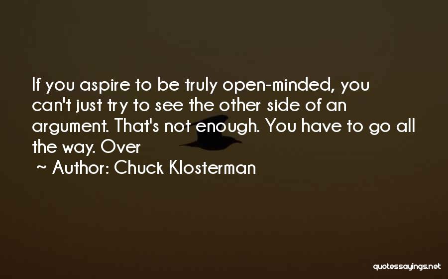 Chuck Klosterman Quotes: If You Aspire To Be Truly Open-minded, You Can't Just Try To See The Other Side Of An Argument. That's