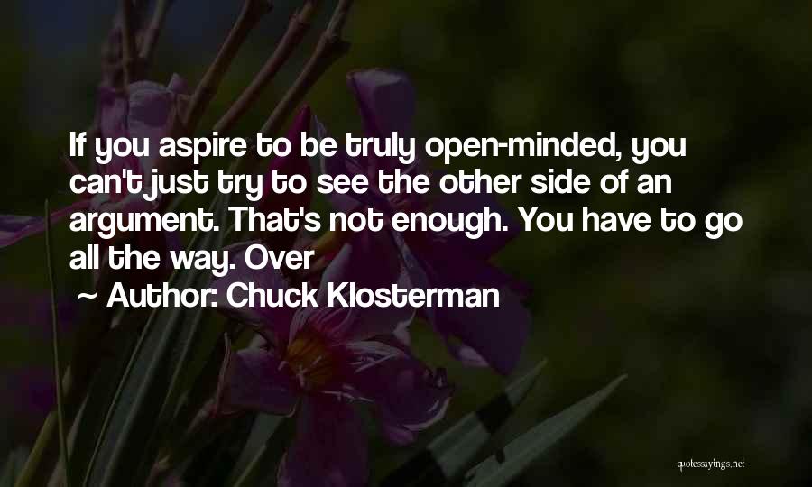 Chuck Klosterman Quotes: If You Aspire To Be Truly Open-minded, You Can't Just Try To See The Other Side Of An Argument. That's