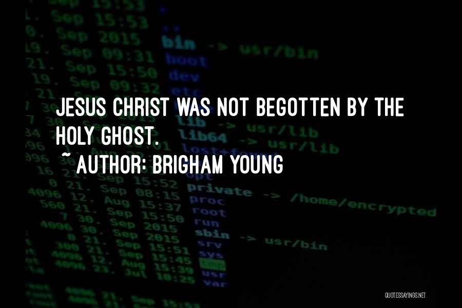 Brigham Young Quotes: Jesus Christ Was Not Begotten By The Holy Ghost.