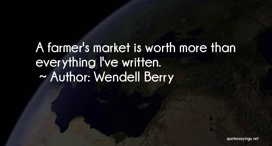 Wendell Berry Quotes: A Farmer's Market Is Worth More Than Everything I've Written.