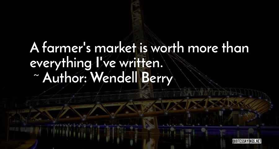 Wendell Berry Quotes: A Farmer's Market Is Worth More Than Everything I've Written.