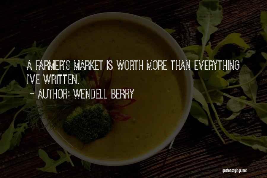 Wendell Berry Quotes: A Farmer's Market Is Worth More Than Everything I've Written.