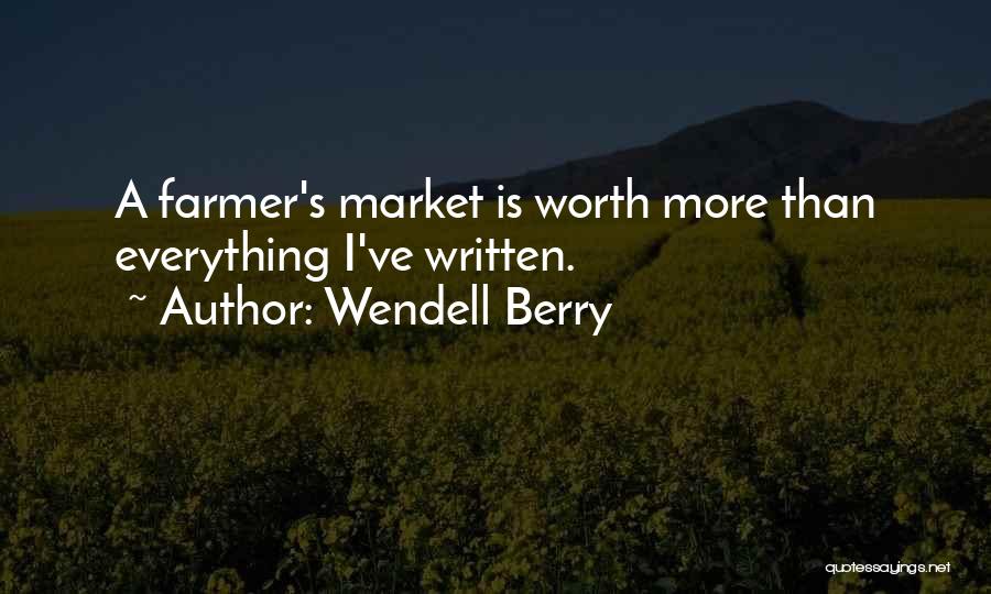 Wendell Berry Quotes: A Farmer's Market Is Worth More Than Everything I've Written.